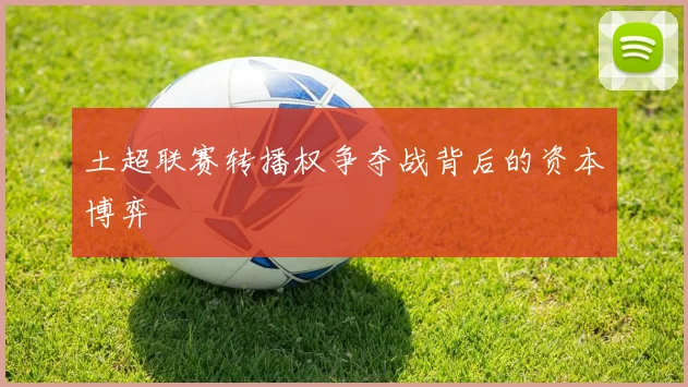 土超联赛转播权争夺战背后的资本博弈
