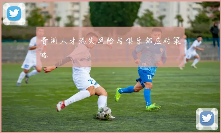 青训人才流失风险与俱乐部应对策略