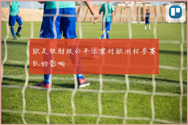 欧足联财政公平法案对欧洲杯参赛队的影响