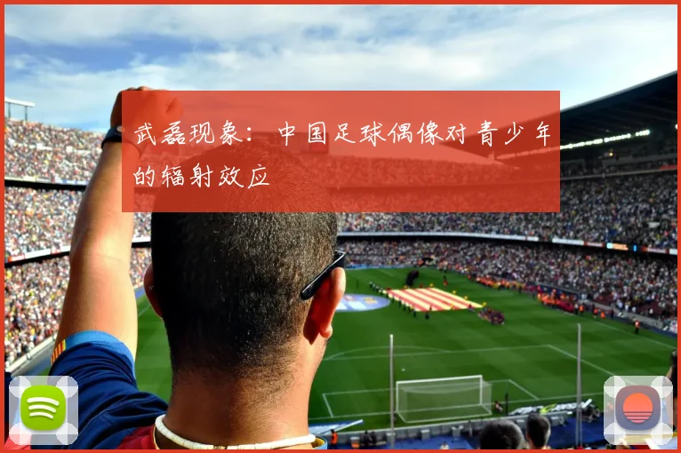 武磊现象：中国足球偶像对青少年的辐射效应