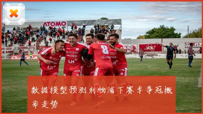 数据模型预测利物浦下赛季争冠概率走势