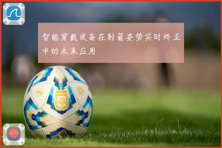 智能穿戴设备在射箭姿势实时矫正中的未来应用