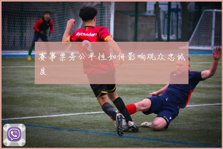 赛事票务公平性如何影响观众忠诚度