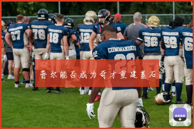 普尔能否成为奇才重建基石