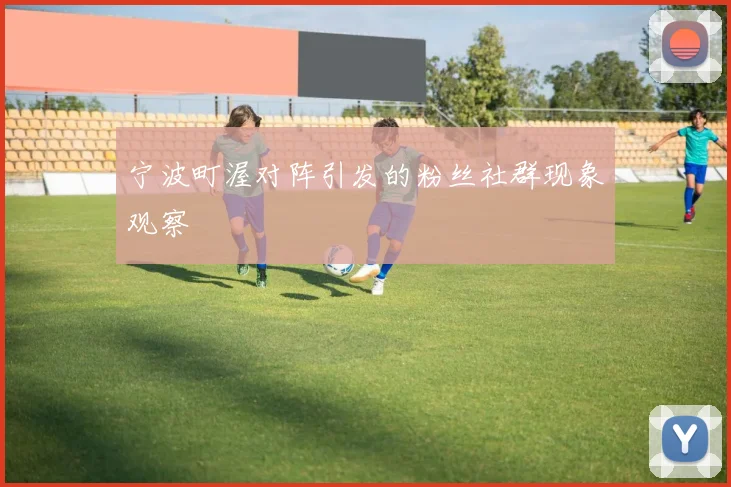 宁波町渥对阵引发的粉丝社群现象观察