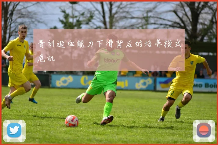 青训造血能力下滑背后的培养模式危机