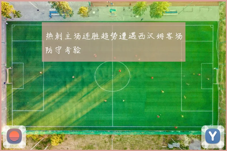 热刺主场连胜趋势遭遇西汉姆客场防守考验