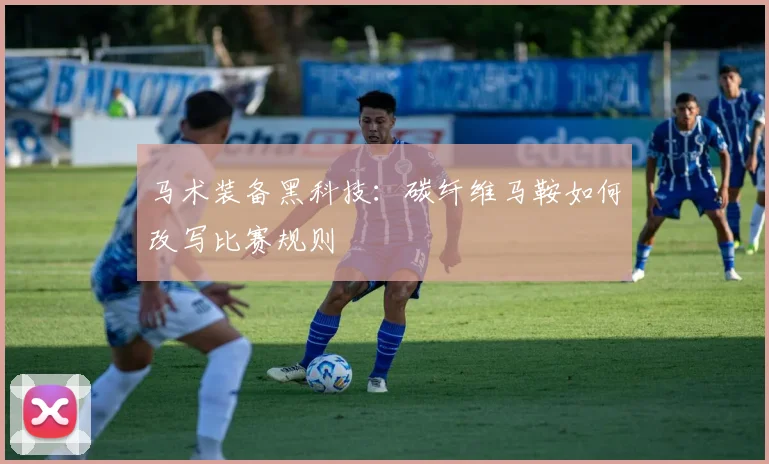 马术装备黑科技：碳纤维马鞍如何改写比赛规则