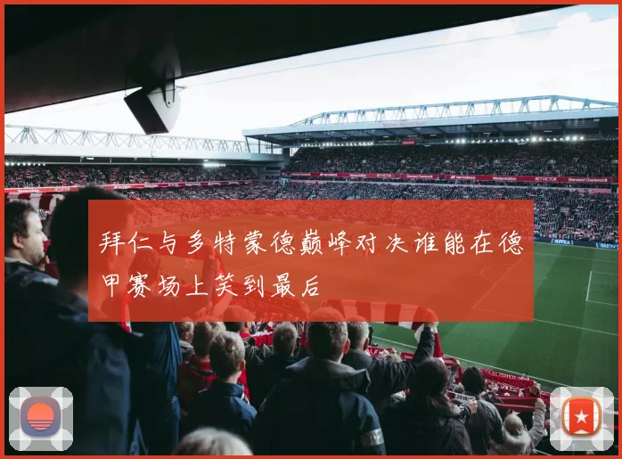 拜仁与多特蒙德巅峰对决谁能在德甲赛场上笑到最后