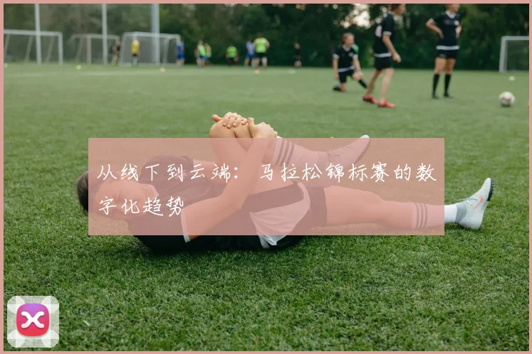 从线下到云端：马拉松锦标赛的数字化趋势