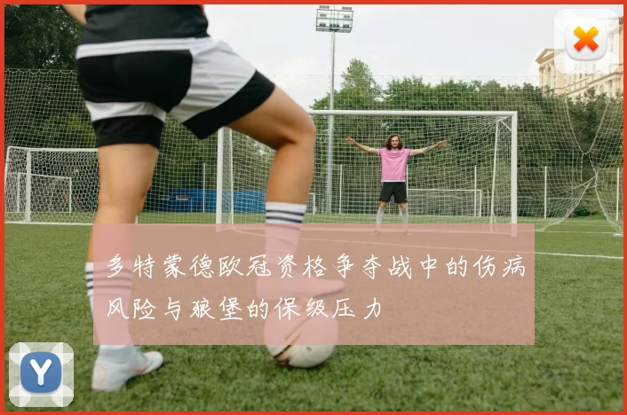多特蒙德欧冠资格争夺战中的伤病风险与狼堡的保级压力