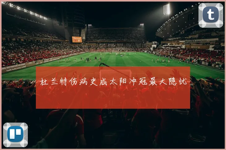 杜兰特伤病史成太阳冲冠最大隐忧
