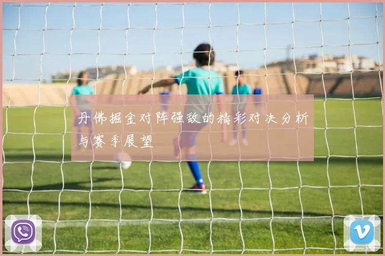 丹佛掘金对阵强敌的精彩对决分析与赛季展望