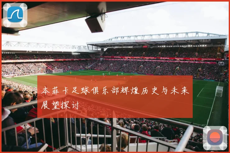 本菲卡足球俱乐部辉煌历史与未来展望探讨