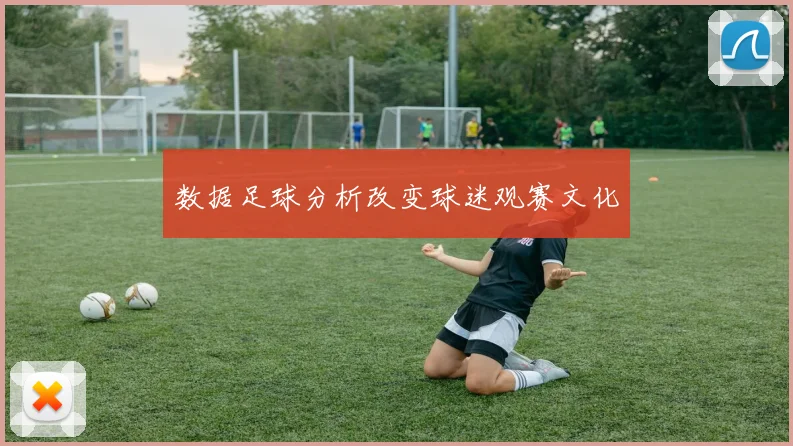 数据足球分析改变球迷观赛文化