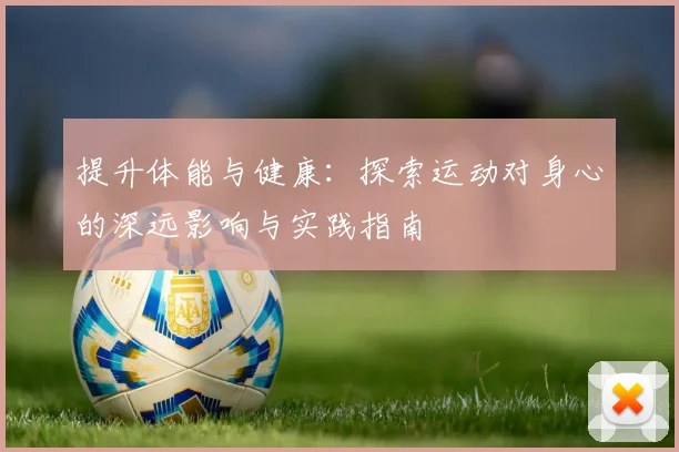 提升体能与健康：探索运动对身心的深远影响与实践指南